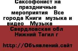 Саксофонист на праздничные мероприятия - Все города Книги, музыка и видео » Музыка, CD   . Свердловская обл.,Нижний Тагил г.